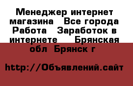 Менеджер интернет магазина - Все города Работа » Заработок в интернете   . Брянская обл.,Брянск г.